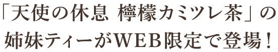 「天使の休息 檸檬カミツレ茶」の姉妹ティーがWEB限定で登場！