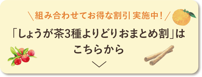 組み合わせてお得な割引実施中！「しょうが茶3種よりどりおまとめ割」はこちらから