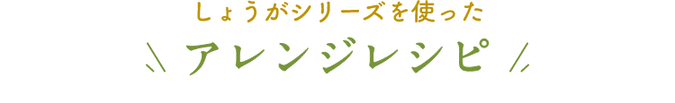 しょうがシリーズを使ったアレンジレシピ