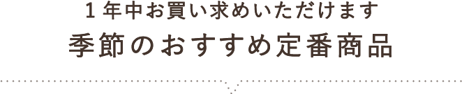 1年中お買い求めいただけます 季節のおすすめ定番商品