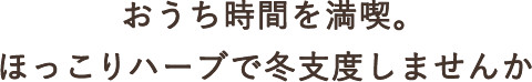 おうち時間を満喫。ほっこりハーブで冬支度しませんか