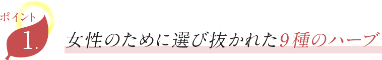 Point 1 女性のために選び抜かれた9種のハーブ